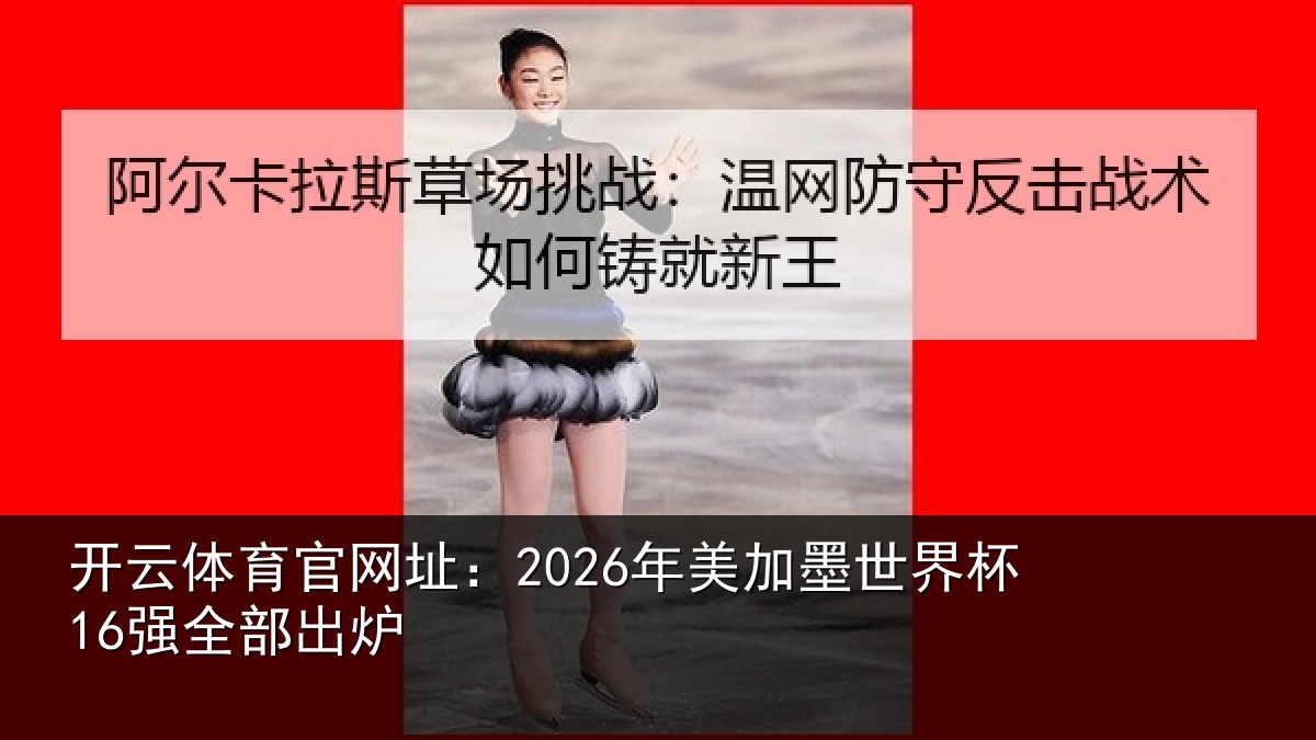 开云体育官网址：2026年美加墨世界杯16强全部出炉