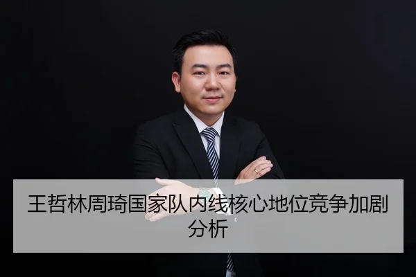 王哲林周琦国家队内线核心地位竞争加剧分析