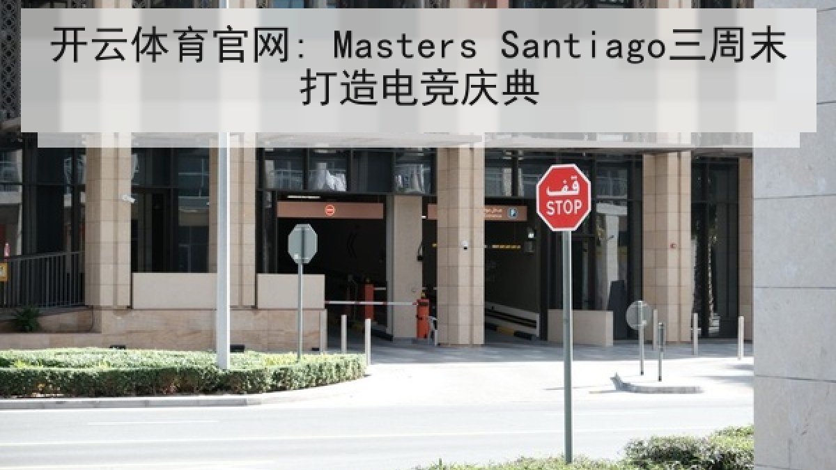 开云体育官网: Masters Santiago三周末打造电竞庆典 开云体育官网: Masters Santiago三周末打造电竞庆典
