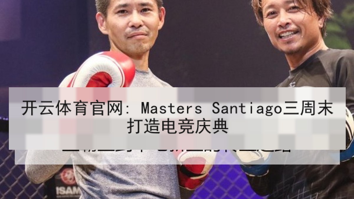 开云体育官网: Masters Santiago三周末打造电竞庆典