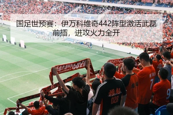 国足世预赛：伊万科维奇442阵型激活武磊前插，进攻火力全开