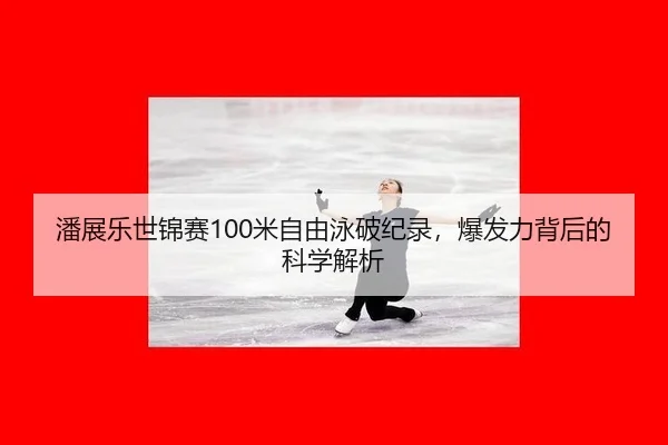 潘展乐世锦赛100米自由泳破纪录，爆发力背后的科学解析