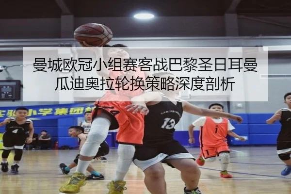 曼城欧冠小组赛客战巴黎圣日耳曼 瓜迪奥拉轮换策略深度剖析